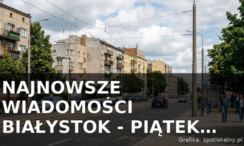 Najnowsze wiadomości Białystok – Piątek 24.07.2026