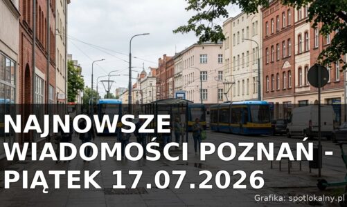 Najnowsze wiadomości Poznań – Piątek 17.07.2026